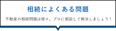 相続によくある問題 不動産の相続問題は様々。プロに相談して解決しましょう！