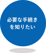 必要な手続きを知りたい