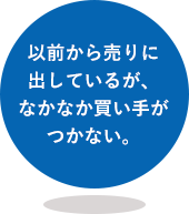 以前から売りに出しているが、なかなか買い手がつかない。