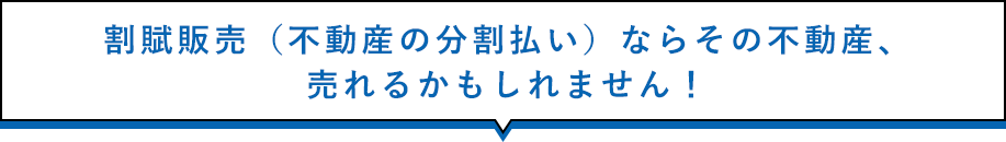 割賦販売（不動産の分割払い）ならその不動産、売れるかもしれません！