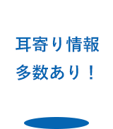 耳寄り情報多数あり！