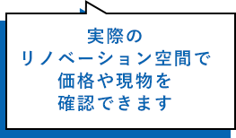 実際のリノベーション空間で価格や現物を確認できます