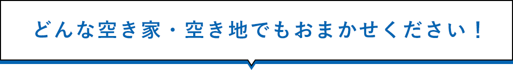 どんな空き家・空き地でもおまかせください！