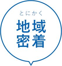 とにかく地域密着